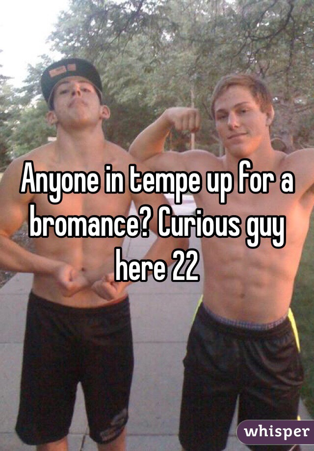 Anyone in tempe up for a bromance? Curious guy here 22