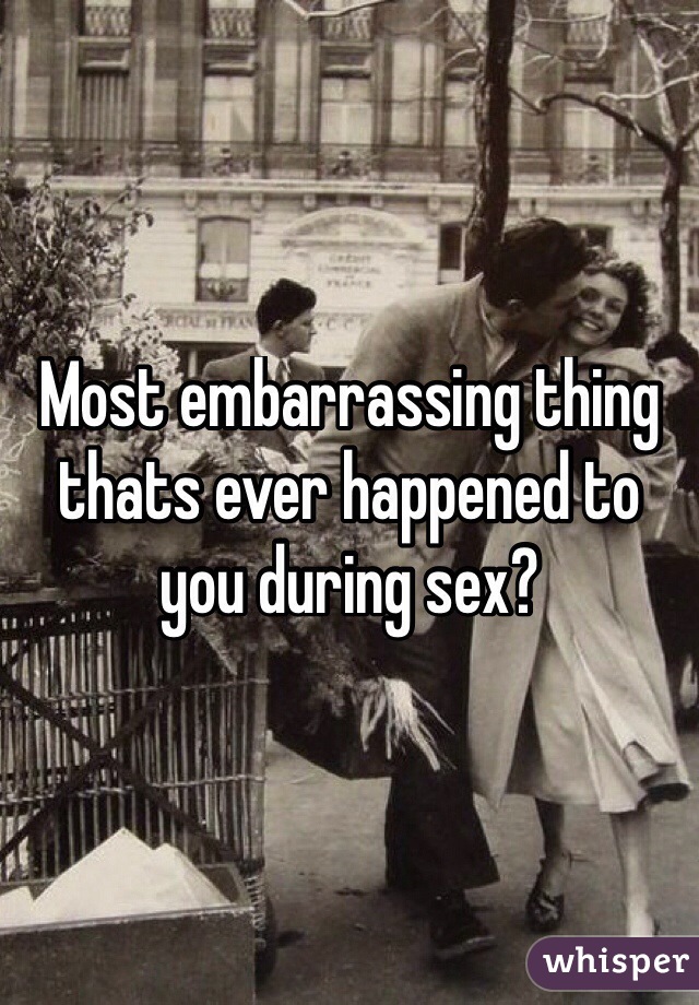Most embarrassing thing thats ever happened to you during sex?
