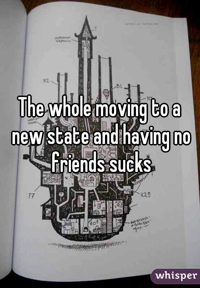 The whole moving to a new state and having no friends sucks