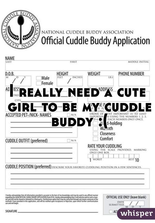 I really need a cute girl to be my cuddle buddy :(