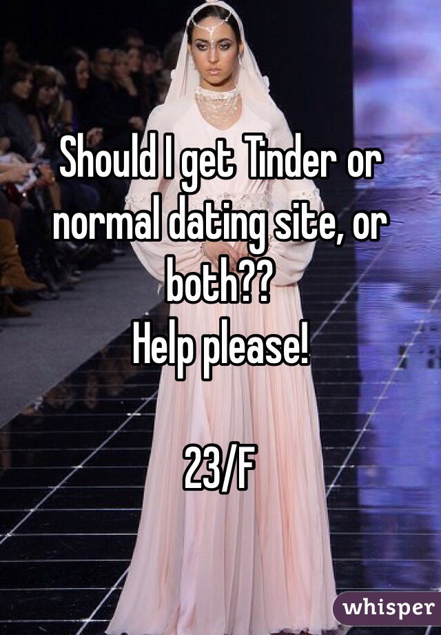 Should I get Tinder or normal dating site, or both??
Help please!

23/F