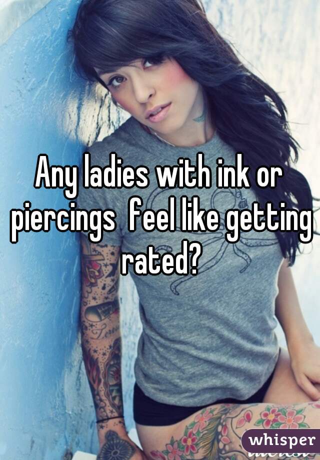 Any ladies with ink or piercings  feel like getting rated?