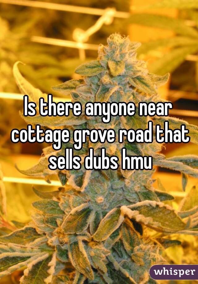 Is there anyone near cottage grove road that sells dubs hmu