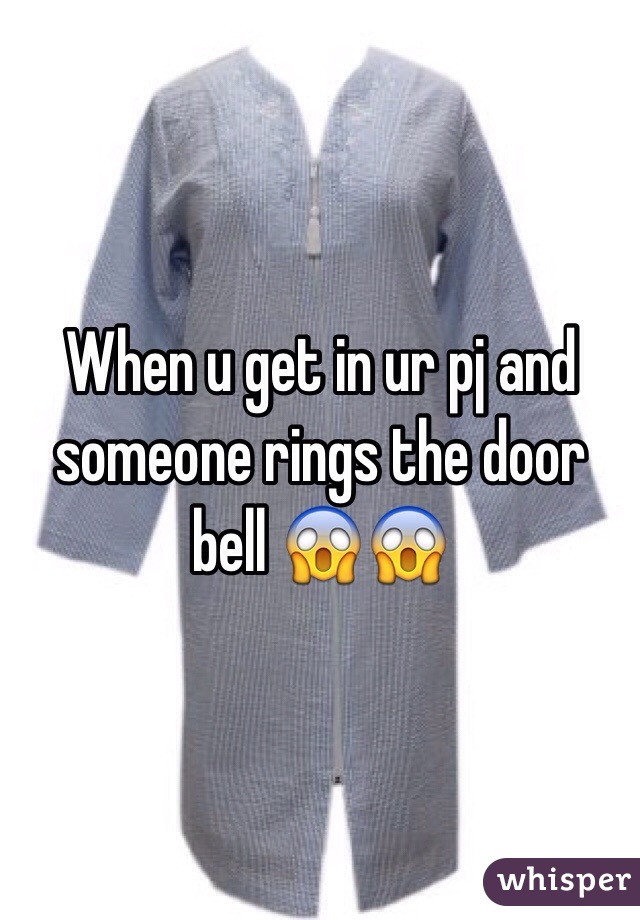 When u get in ur pj and someone rings the door bell 😱😱