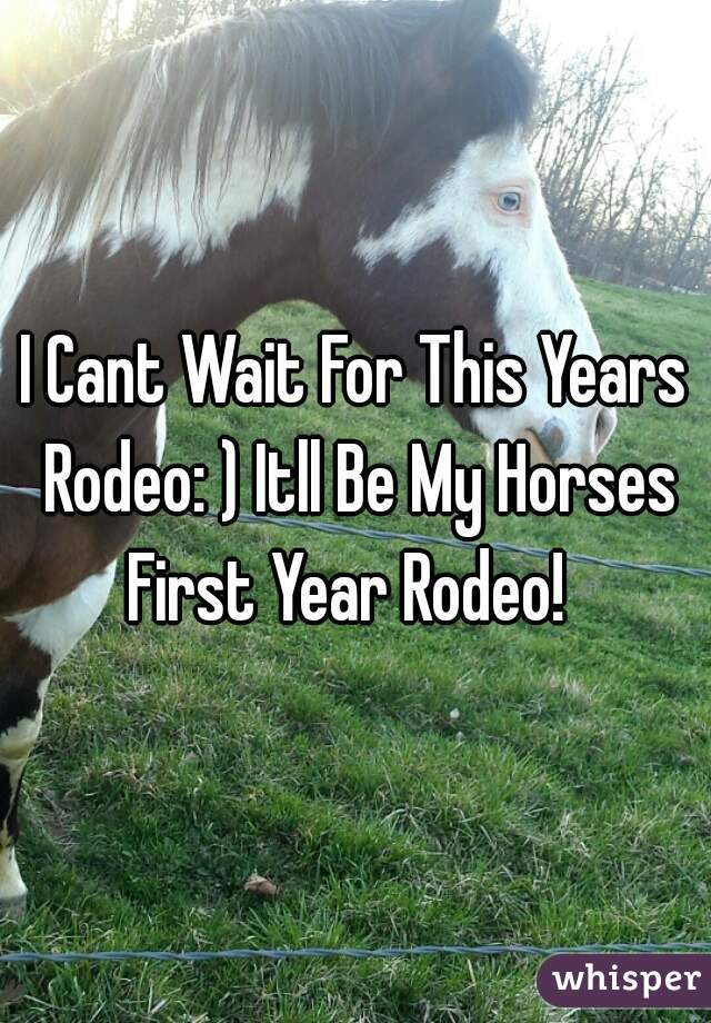 I Cant Wait For This Years Rodeo: ) Itll Be My Horses First Year Rodeo!  
