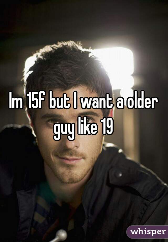 Im 15f but I want a older guy like 19 
