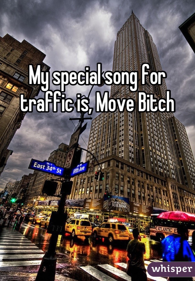 My special song for traffic is, Move Bitch
