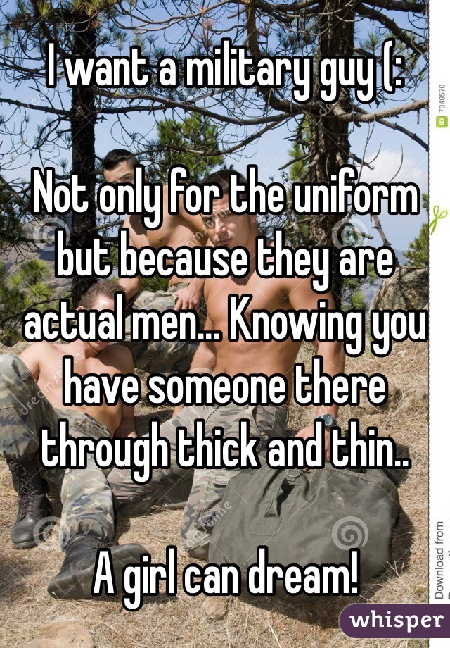 I want a military guy (:

Not only for the uniform but because they are actual men... Knowing you have someone there through thick and thin..

A girl can dream!