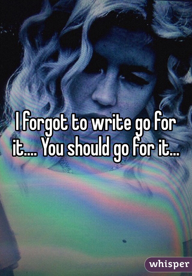 I forgot to write go for it.... You should go for it...