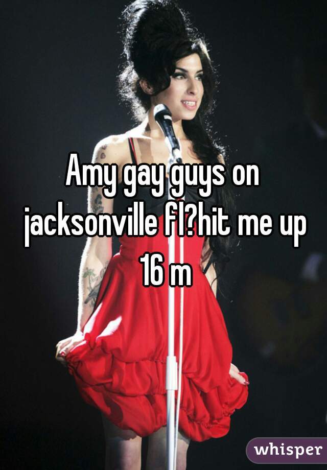 Amy gay guys on jacksonville fl?hit me up 16 m
