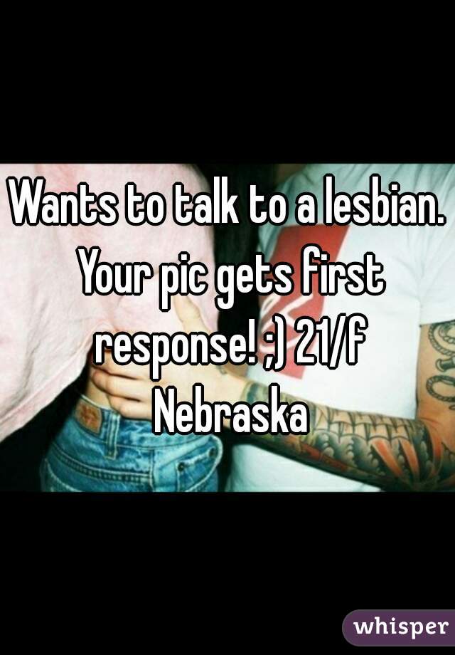 Wants to talk to a lesbian. Your pic gets first response! ;) 21/f Nebraska