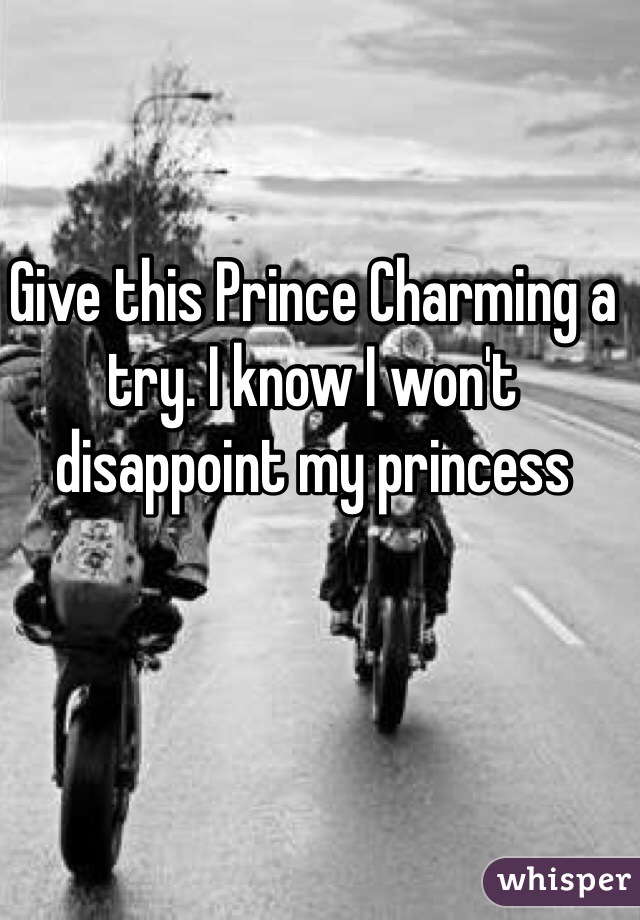 Give this Prince Charming a try. I know I won't disappoint my princess 