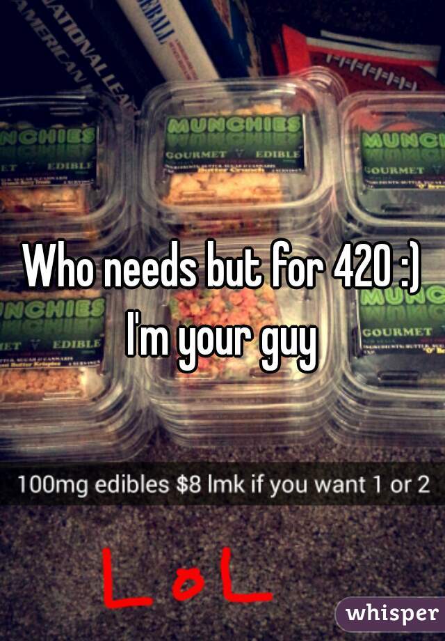 Who needs but for 420 :) I'm your guy 