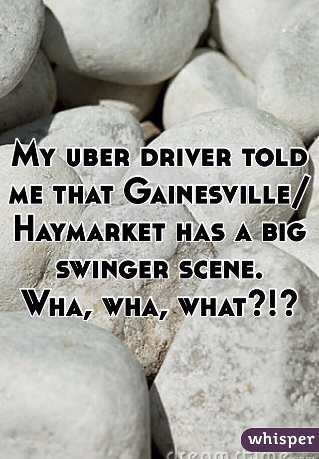 My uber driver told me that Gainesville/Haymarket has a big swinger scene.   Wha, wha, what?!?