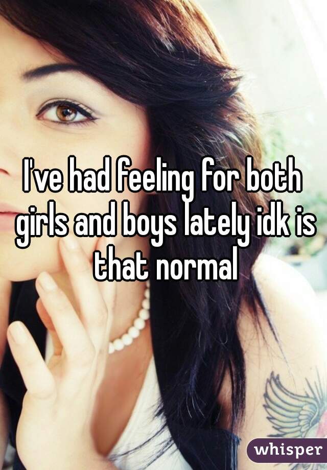 I've had feeling for both girls and boys lately idk is that normal