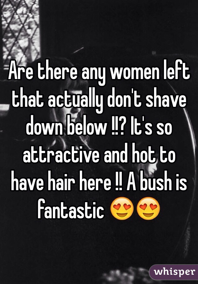 Are there any women left that actually don't shave down below !!? It's so attractive and hot to have hair here !! A bush is fantastic 😍😍