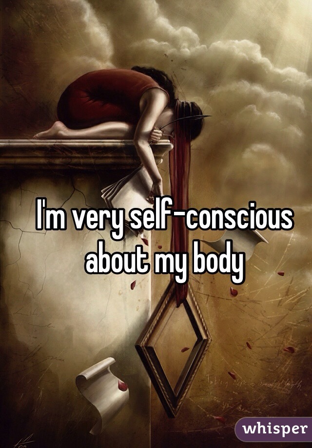 I'm very self-conscious about my body 