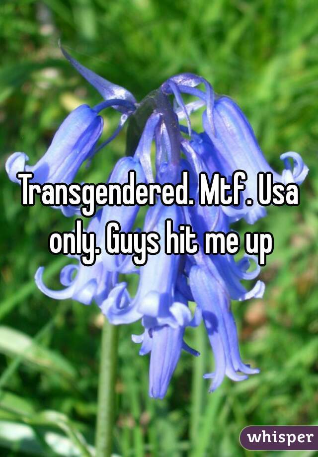 Transgendered. Mtf. Usa only. Guys hit me up