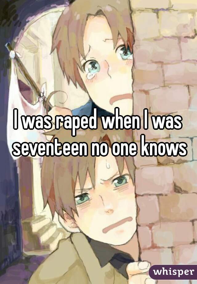 I was raped when I was seventeen no one knows