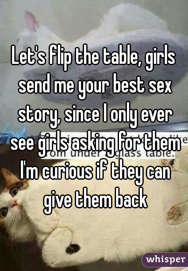 Let's flip the table, girls send me your best sex story, since I only ever see girls asking for them I'm curious if they can give them back