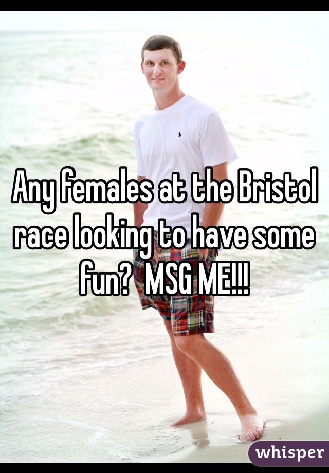 Any females at the Bristol race looking to have some fun?  MSG ME!!!