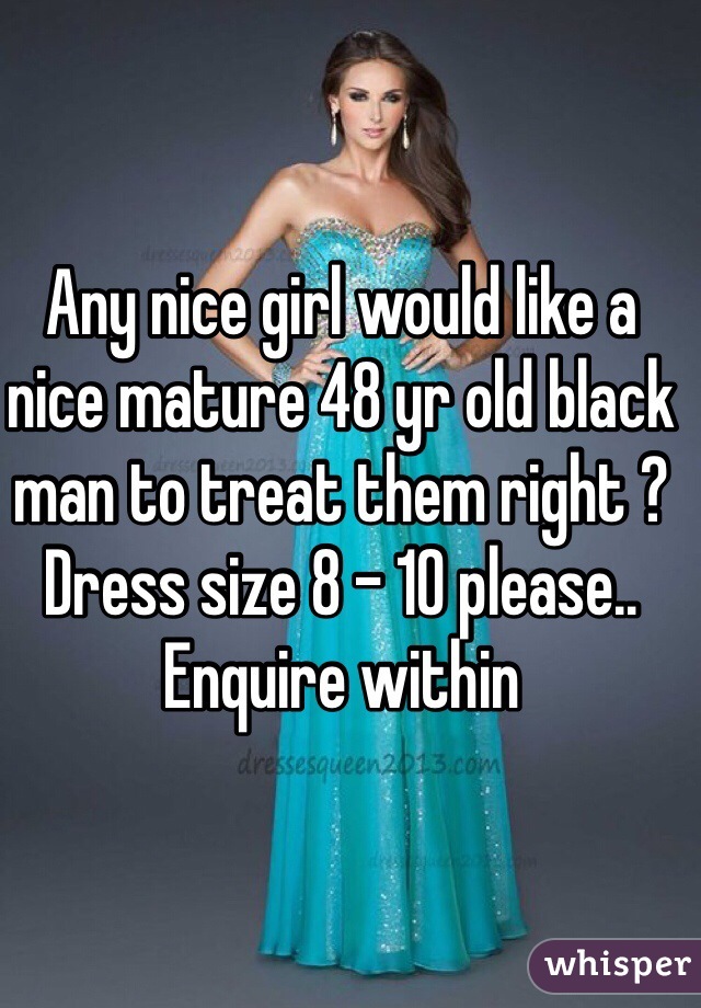 Any nice girl would like a nice mature 48 yr old black man to treat them right ?
Dress size 8 - 10 please.. Enquire within 