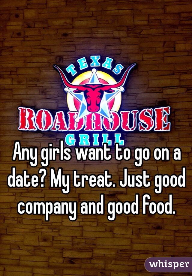 Any girls want to go on a date? My treat. Just good company and good food. 