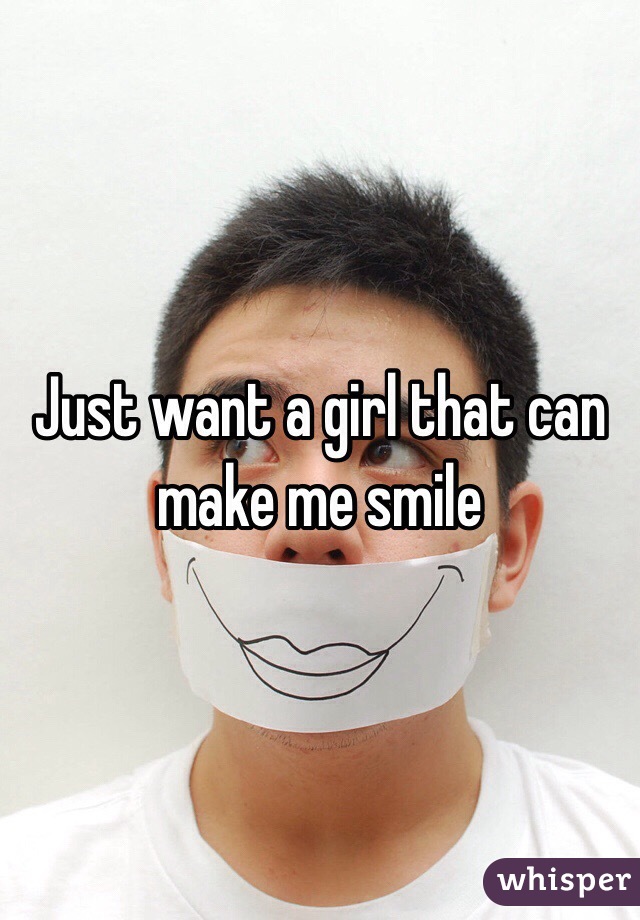 Just want a girl that can make me smile