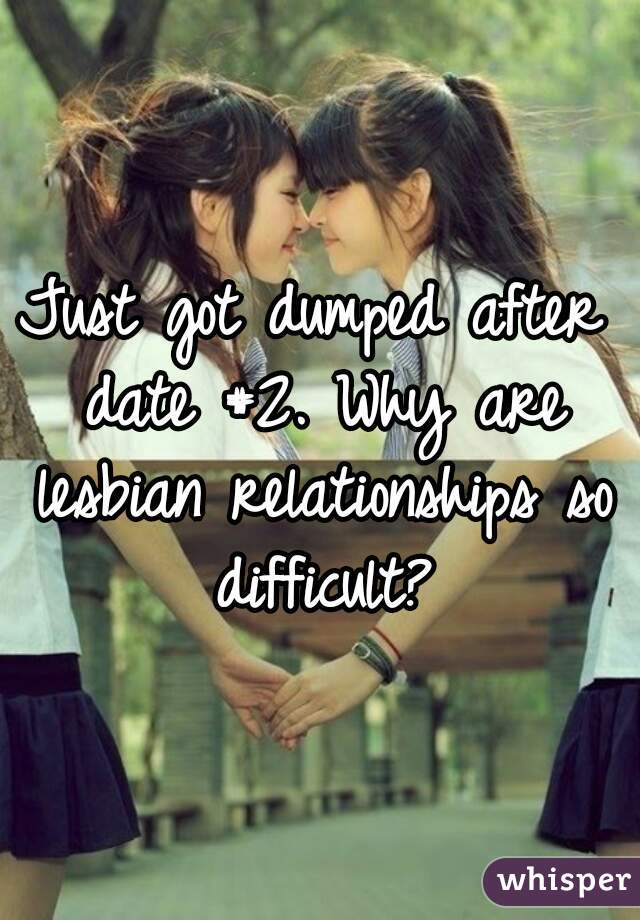 Just got dumped after date #2. Why are lesbian relationships so difficult?