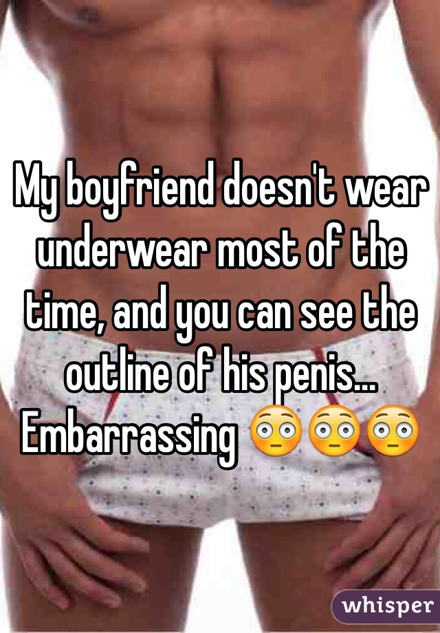 My boyfriend doesn't wear underwear most of the time, and you can see the outline of his penis... Embarrassing 😳😳😳