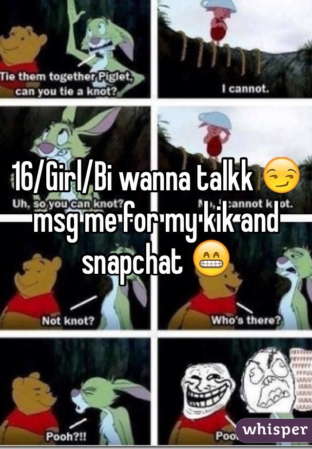 16/Girl/Bi wanna talkk 😏 msg me for my kik and snapchat 😁