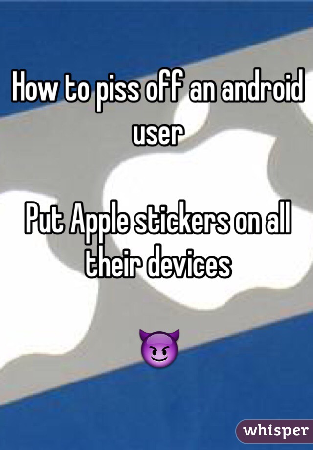How to piss off an android user

Put Apple stickers on all their devices 

😈