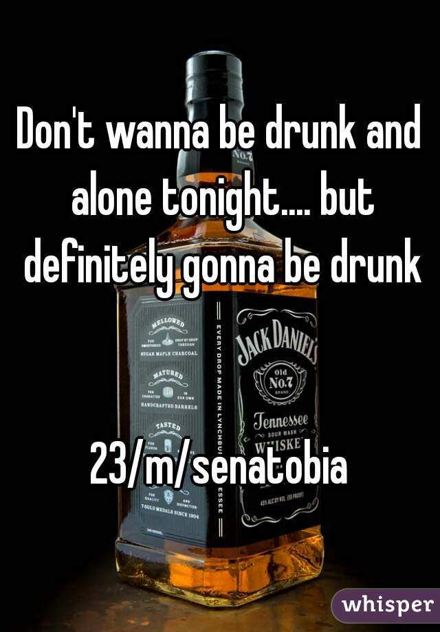 Don't wanna be drunk and alone tonight.... but definitely gonna be drunk


23/m/senatobia