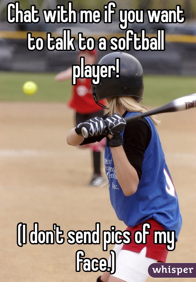Chat with me if you want to talk to a softball player!





(I don't send pics of my face.)