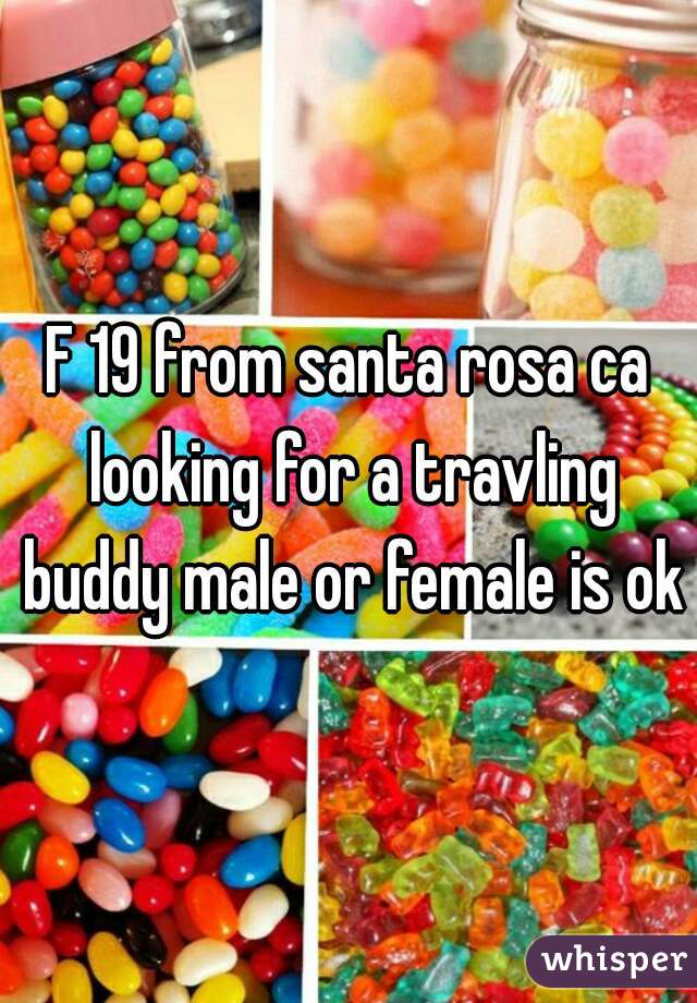 F 19 from santa rosa ca looking for a travling buddy male or female is ok