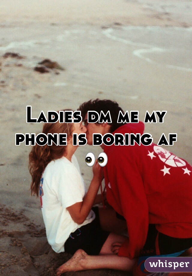 Ladies dm me my phone is boring af 👀