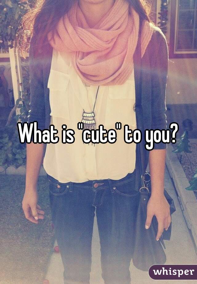 What is "cute" to you?