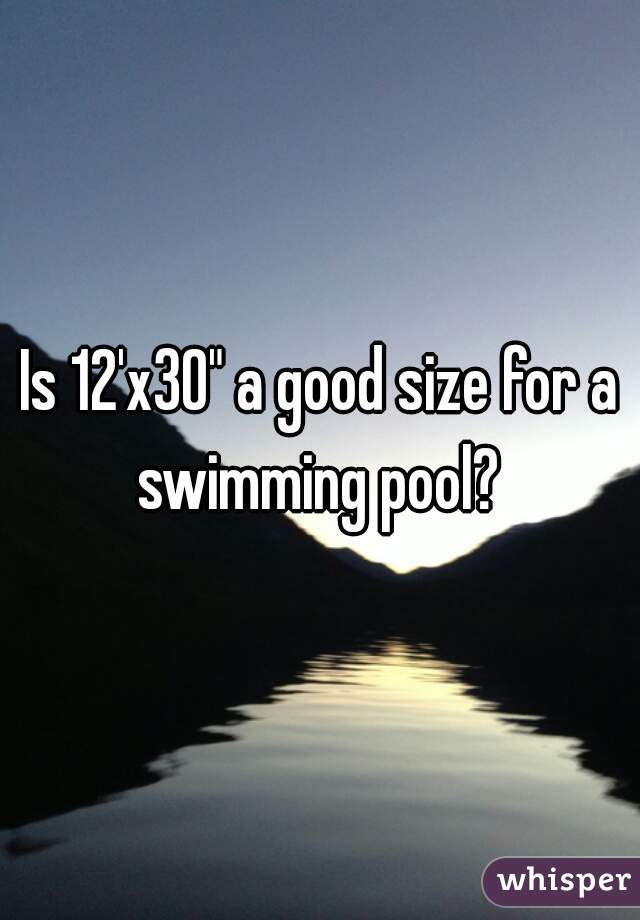Is 12'x30" a good size for a swimming pool? 