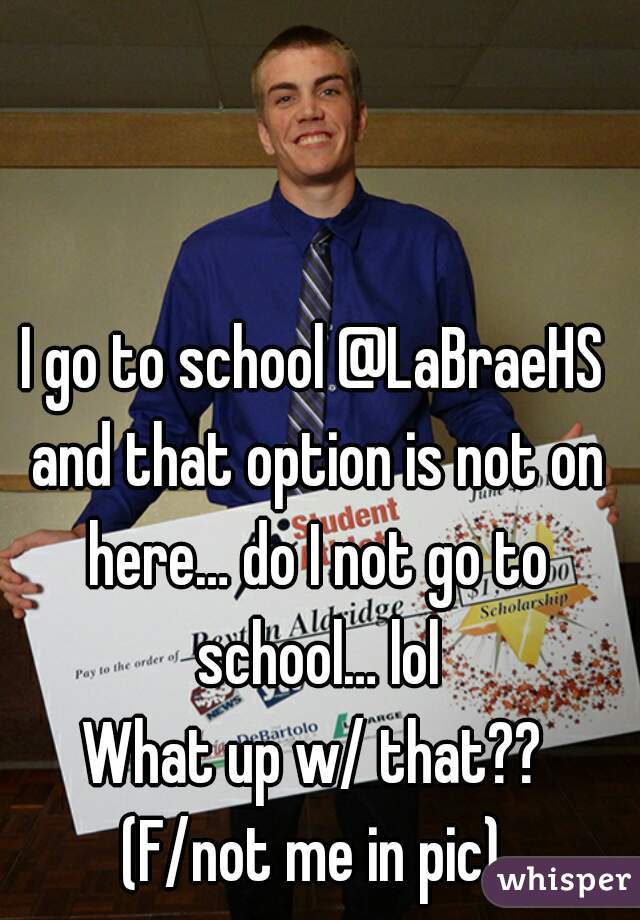 I go to school @LaBraeHS and that option is not on here… do I not go to school… lol
What up w/ that??
(F/not me in pic)