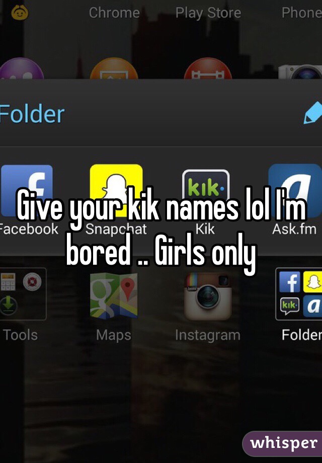 Give your kik names lol I'm bored .. Girls only 