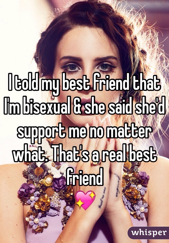 I told my best friend that I'm bisexual & she said she'd support me no matter what. That's a real best friend
💖