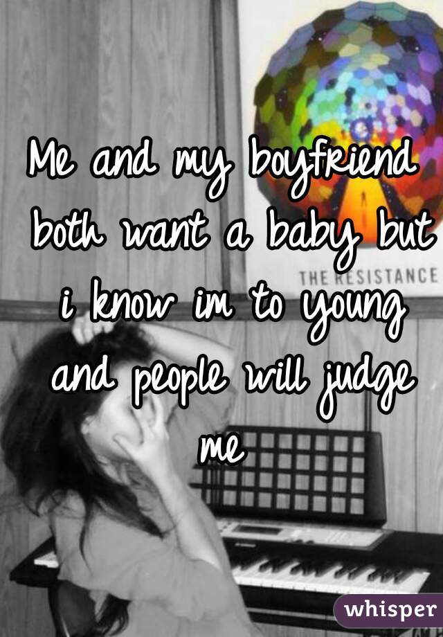 Me and my boyfriend both want a baby but i know im to young and people will judge me 