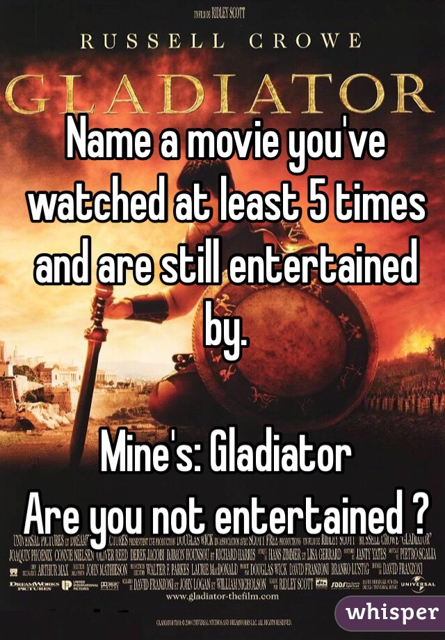 Name a movie you've watched at least 5 times and are still entertained by.  

Mine's: Gladiator 
Are you not entertained ?