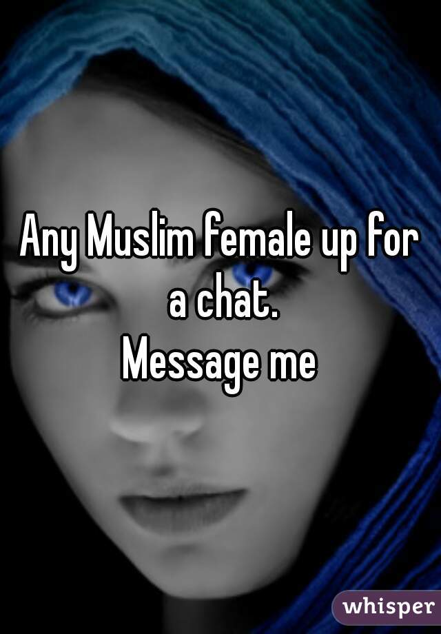 Any Muslim female up for a chat.
Message me