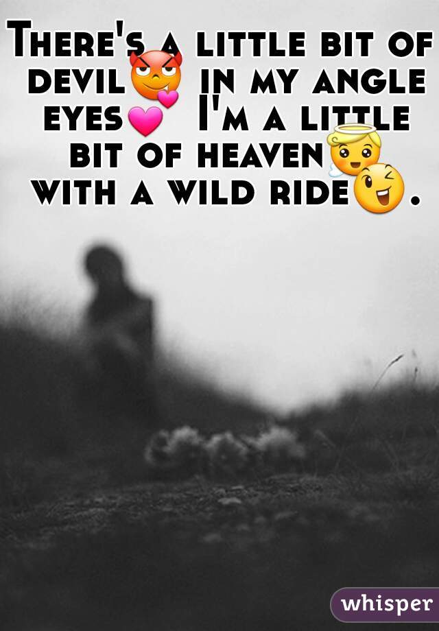 There's a little bit of devil😈 in my angle eyes💕 I'm a little bit of heaven😇 with a wild ride😉.