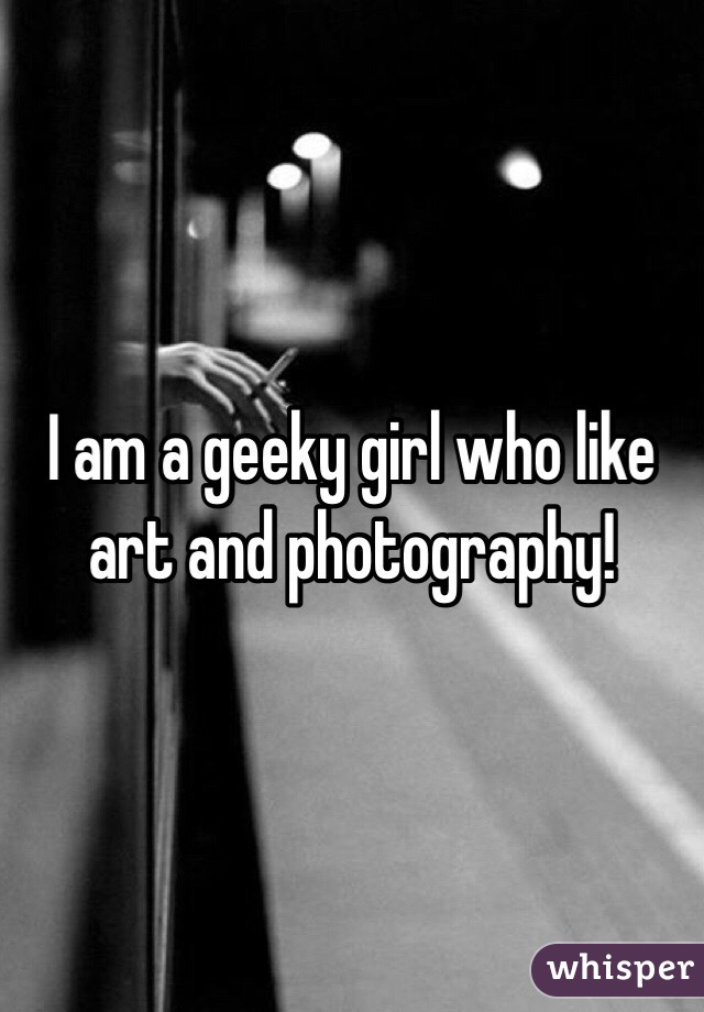 I am a geeky girl who like art and photography! 