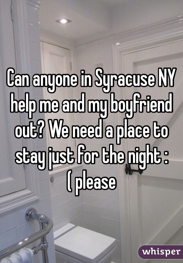 Can anyone in Syracuse NY help me and my boyfriend out? We need a place to stay just for the night :( please 