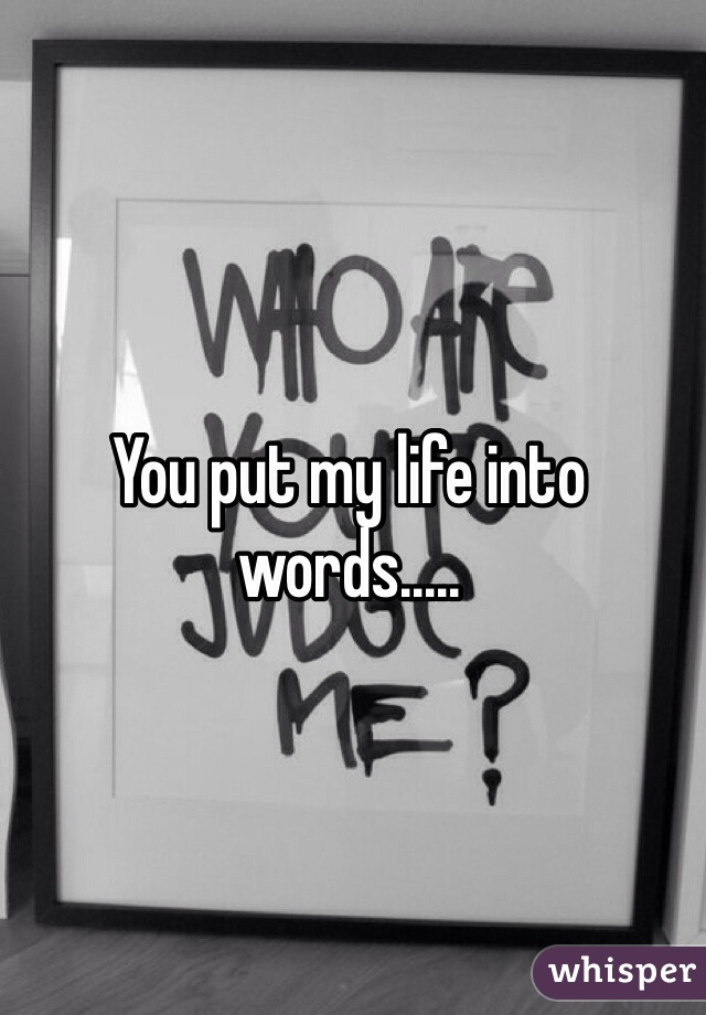 You put my life into words.....