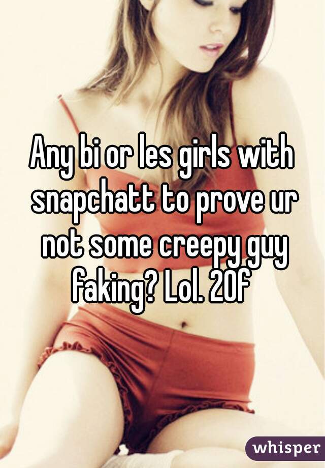 Any bi or les girls with snapchatt to prove ur not some creepy guy faking? Lol. 20f 