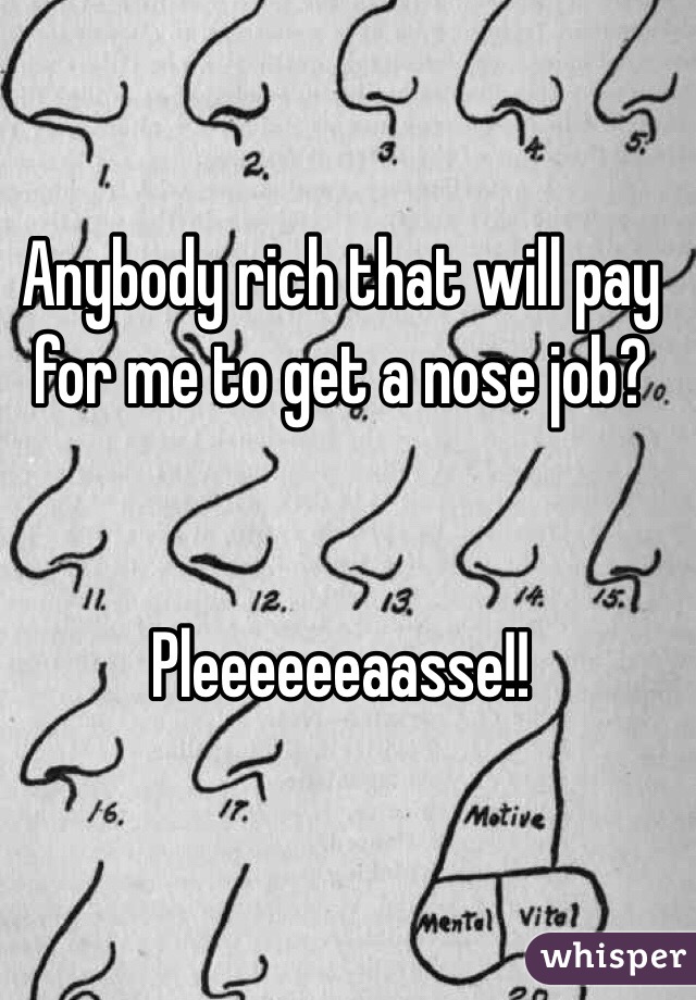 Anybody rich that will pay for me to get a nose job?


Pleeeeeeaasse!!
